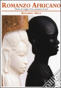 Romanzo africano. Diario di viaggio d'un cacciatore di miti libro di Mele Rosario
