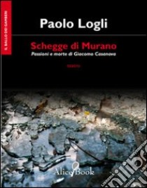 Schegge di Murano. Passioni e morte di Giacomo Casanova libro di Logli Paolo