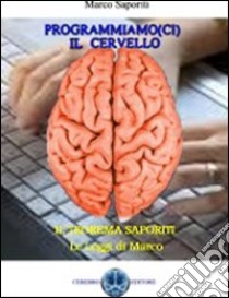 Programmiamo(ci) il cervello. Il cervello umano utilizzato come un computer libro di Saporiti Marco