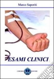 Esami clinici. Esami del sangue, urine, test gravidanza, anemie, diabete, calcoli... libro di Saporiti Marco