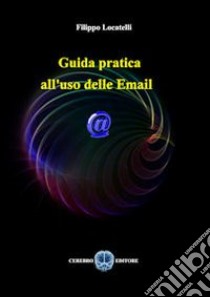 Guida pratica all'uso delle email libro di Locatelli Filippo