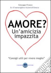 Amore? Un'amicizia impazzita. Le 11 lezioni magnifiche di Seneca libro di Franco Giuseppe