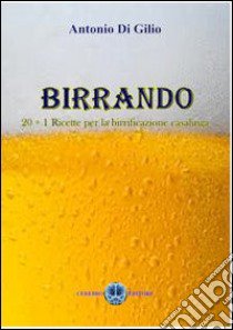 Birrando. 20+1 ricette per la birrificazione casalinga libro di Di Gilio Antonio