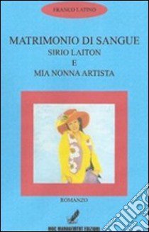 Matrimonio di sangue. Sirio Laiton e mia nonna artista libro di Latino Francesco