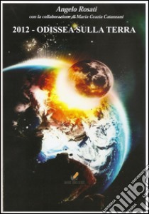 2012: Odissea sulla Terra libro di Rosati Angelo; Catanzani M. G. (cur.)
