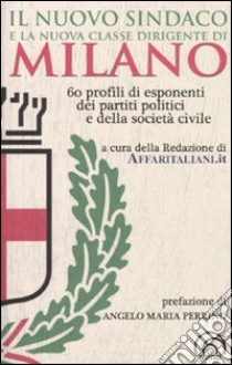 Il nuovo sindaco e la nuova classe dirigente di Milano. 60 profili di esponenti dei partiti e della società civile libro