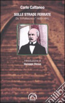 Sulle strade ferrate. Da «Il Politecnico» 1839-1842 libro di Cattaneo Carlo; Bogliari F. (cur.)