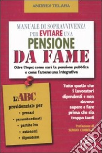 Manuale di sopravvivenza per evitare una pensione da fame. Oltre l'Inps: come sarà la pensione pubblica e come farsene una integrativa libro di Telara Andrea