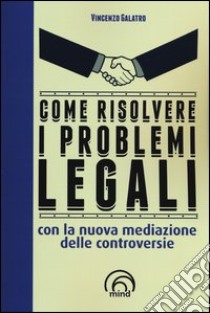 Come risolvere i problemi legali con la nuova mediazione delle controversie libro di Galatro Vincenzo