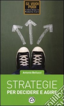 Strategie per decidere e agire libro di Bellucci Antonio