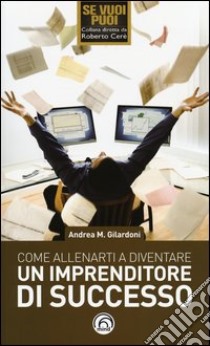 Come allenarti a diventare un imprenditore di successo libro di Gilardoni Andrea Maurizio