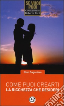 Come puoi crearti la ricchezza che desideri libro di Doganiero Nino