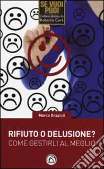 Rifiuto o delusione? Come gestirlo al meglio libro di Grazioli Marco