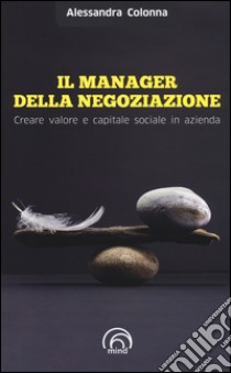 Il manager della negoziazione. Creare valore e capitale sociale in azienda libro di Colonna Alessandra