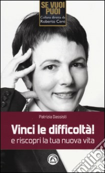 Vinci le difficoltà! e riscopri la tua nuova vita libro di Dassisti Patrizia