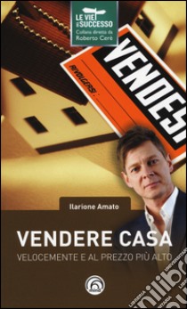 Vendere casa velocemente e al prezzo più alto libro di Amato Ilarione