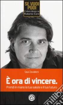 È ora di vincere. Prendi in mano la tua salute e il tuo futuro libro di Zavalloni Saul