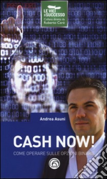 Cash now! Come operare sulle opzioni binarie libro di Asuni Andrea