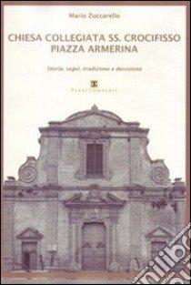 Chiesa Collegiata SS. Crocifisso. Piazza Armerina. Storia, segni, tradizione e devozione libro di Zuccarello Mario