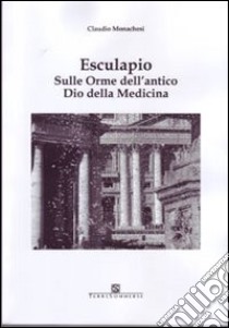 Esculapio. Sulle orme dell'antico Dio della medicina libro di Monachesi Claudio; Carosi N. (cur.)