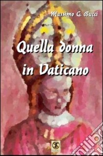 Quella donna in Vaticano. Odiata e temuta dal popolo e dalla Curia, condizionava ogni decisione del Papa libro di Bucci Massimo G.; Carosi N. (cur.)