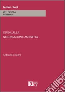 Guida alla negoziazione assistita libro di Negro Antonello