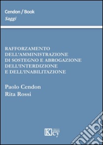 Rafforzamento dell'amministrazione di sostegno e abrogazione dell'interdizione e dell'inabilitazione libro di Cendon Paolo; Rossi Rita