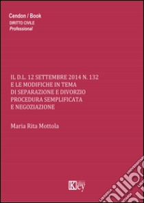 Il D.L. 12 settembre 2014 n.132 e le modifiche in tema di separazione e divorzio procedura semplificata e negoziazione libro di Mottola M. Rita