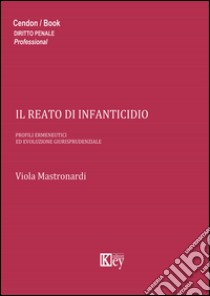 Il reato di infanticidio. Profili ermeneutici ed evoluzione giurisprudenziale libro di Mastronardi Viola