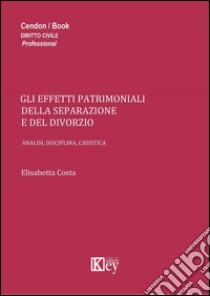 Gli effetti patrimoniali della separazione e del divorzio. Analisi, disciplina, casistica libro di Costa Elisabetta