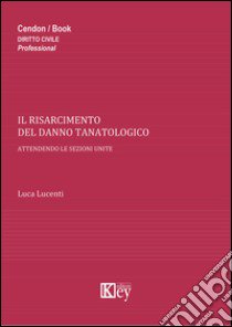 Il risarcimento del danno tanatologico. Attendendo le sezioni unite libro di Lucenti Luca