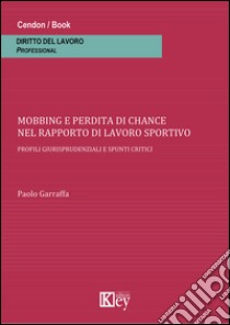 Mobbing e perdita di chance nel rapporto di lavoro sportivo. Profili giurisprudenziali e spunti critici libro di Garraffa Paolo