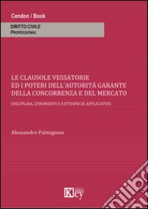 Clausole vessatorie e i poteri dell'autorità garante della concorrenza e del mercato. Disciplina, strumenti e fattispecie applicative libro di Palmigiano Alessandro