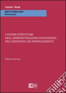 I poteri istruttori dell'amministrazione finanziaria nei confronti dei professionisti libro di Caruso Simona