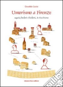 Umorismo a Firenze. Sagacia, bìscheri e bicchieri... in riva d'Arno libro di Casto Osvaldo