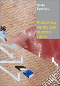 Per farla finita con questo libro libro di Sperduti Carlo