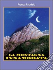 La montagna innamorata libro di Fabrizio Franca