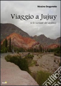 Viaggio a JuJuy (e le varianti del destino) libro di Dragonetto Nicolina