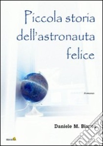 Piccola storia dell'astronauta felice libro di Bianco Daniele M.