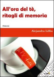 All'ora del tè. Ritagli di memoria libro di Lillia Alejandra