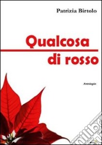 Qualcosa di rosso libro di Birtolo Patrizia