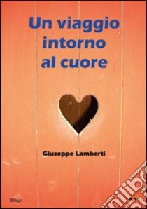 Un viaggio intorno al cuore libro di Lamberti Giuseppe