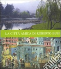 La città amica di Roberto Busi libro di Bronzini Fabio; Bedini Maria Angela; Sampaolesi Stefano