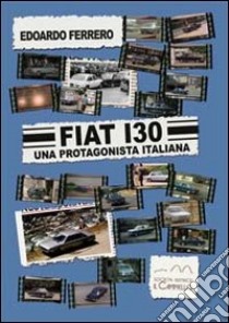 Fiat 130. Una protagonista italiana libro di Ferrero Edoardo