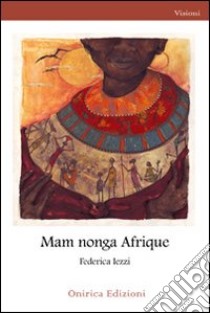 Mam Nonga Afrique libro di Iezzi Federica; Cattani Rusich D. (cur.)