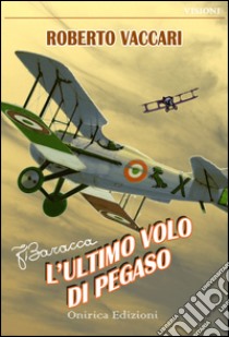 Francesco Baracca. L'ultimo volo di Pegaso libro di Vaccari Roberto