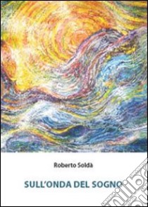 Sull'onda del sogno libro di Soldà Roberto