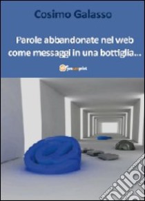 Parole abbandonate nel web come messaggi in una bottiglia... libro di Galasso Cosimo