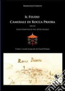 Il feudo camerale di Rocca Priora nello Stato pontificio del XVIII secolo libro di Corvesi Francesco