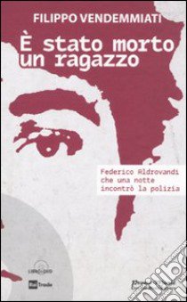 E stato morto un ragazzo. Federico Aldrovandi che una notte incontrò la polizia. Con DVD libro di Vendemmiati Filippo